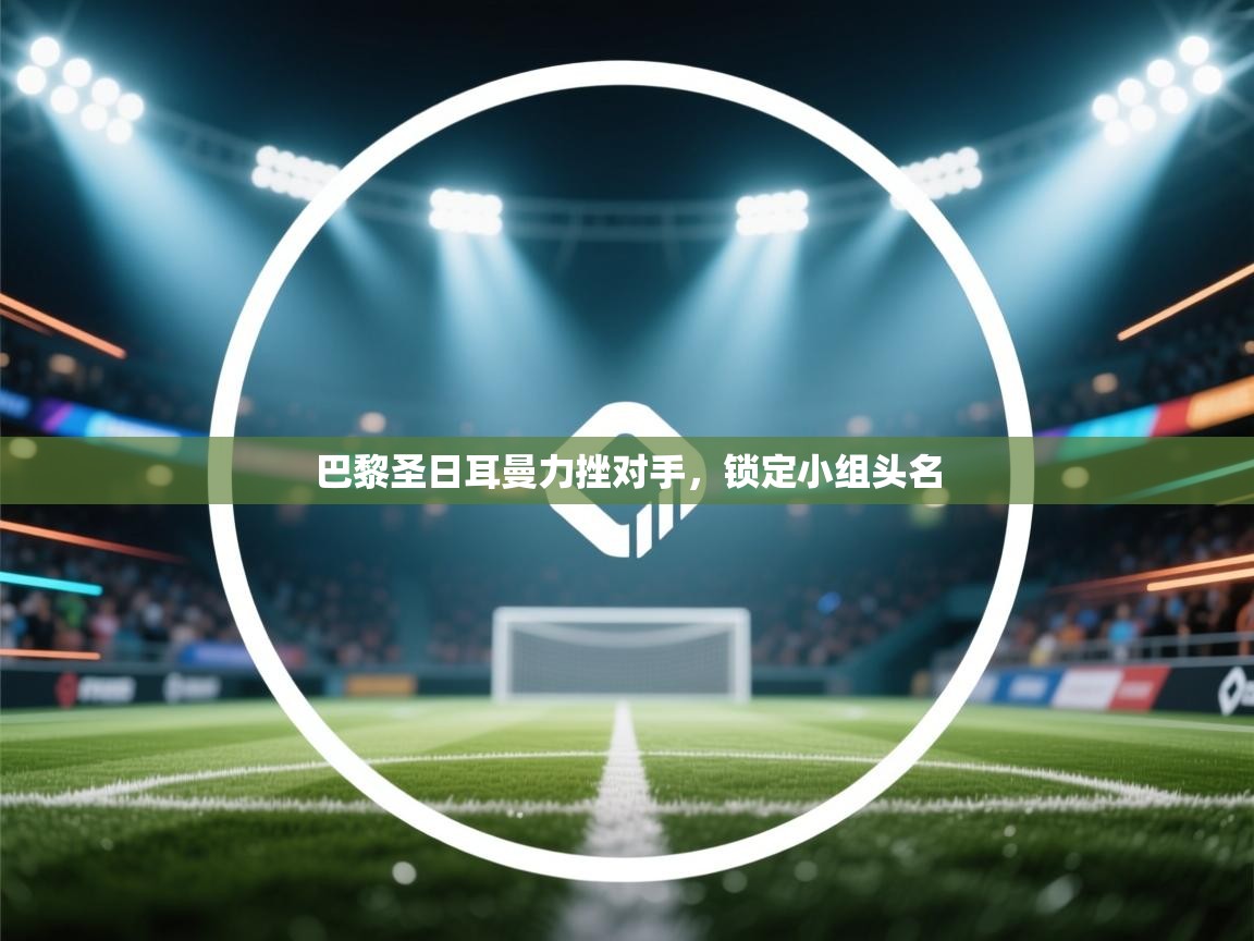 巴黎圣日耳曼力挫对手,锁定小组头名 第2张