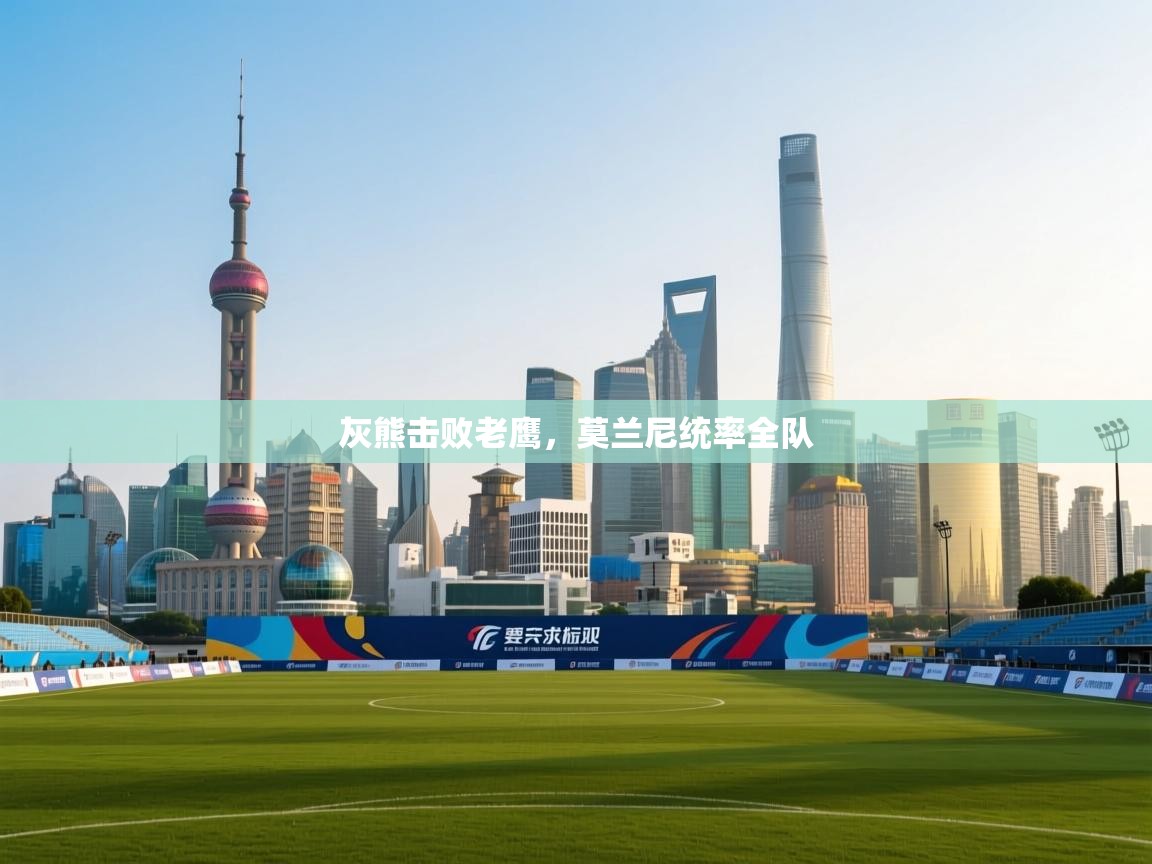 灰熊击败老鹰，莫兰尼统率全队