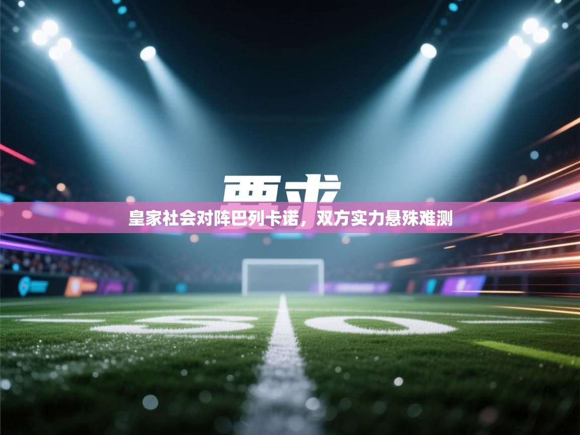 皇家社会对阵巴列卡诺，双方实力悬殊难测