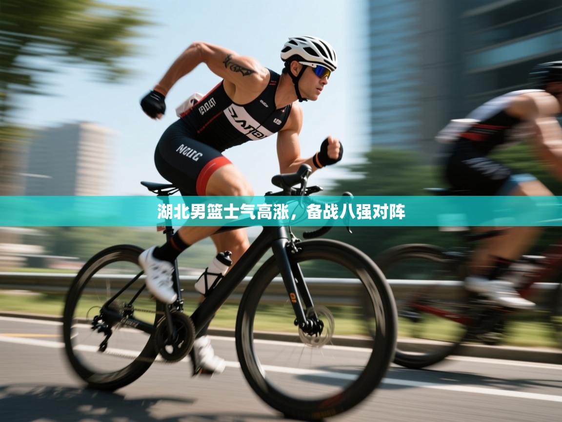 湖北男篮士气高涨，备战八强对阵