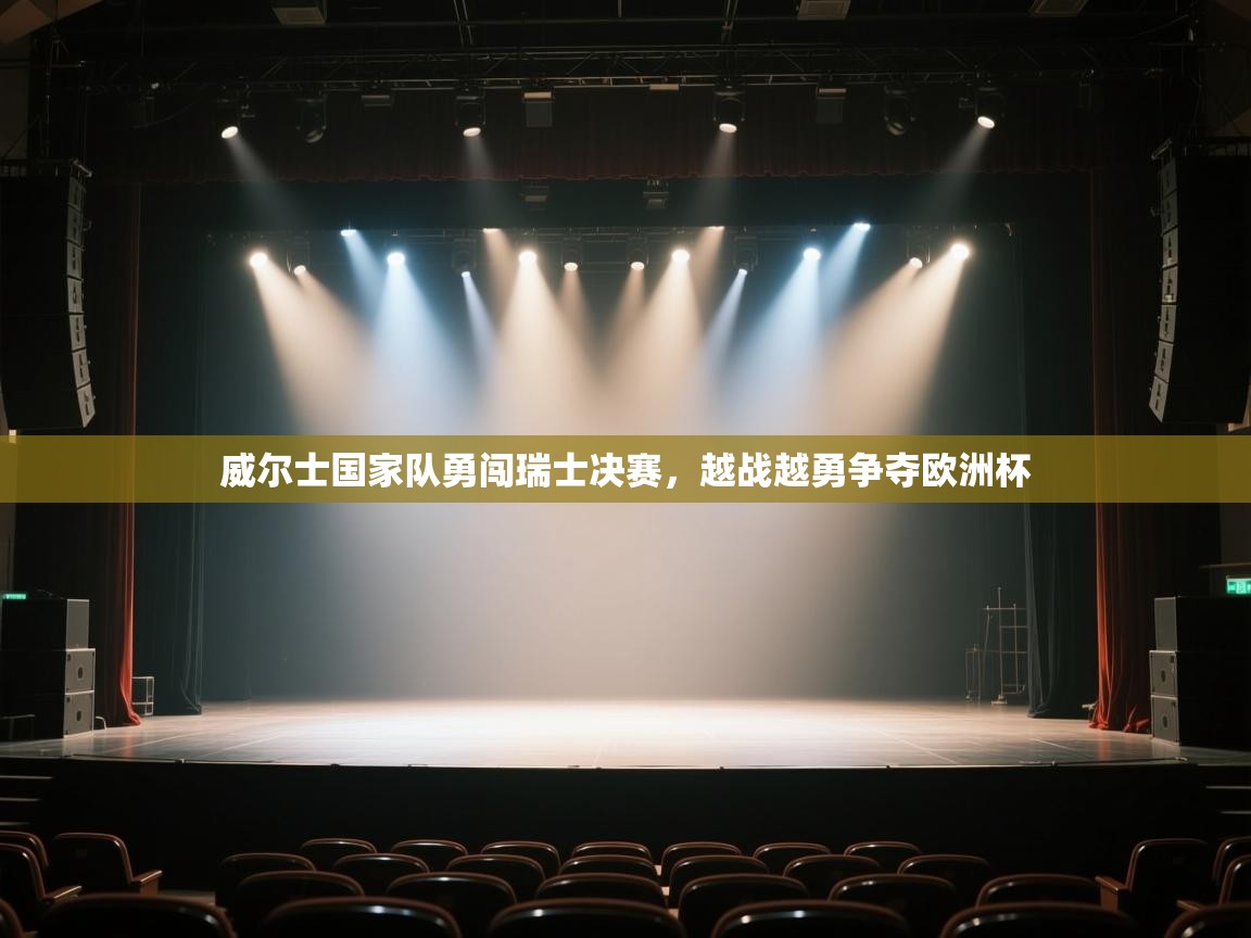 威尔士国家队勇闯瑞士决赛，越战越勇争夺欧洲杯