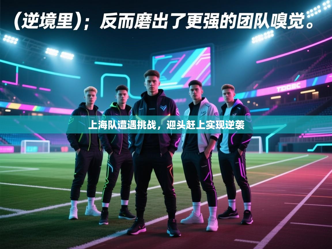 上海队遭遇挑战，迎头赶上实现逆袭