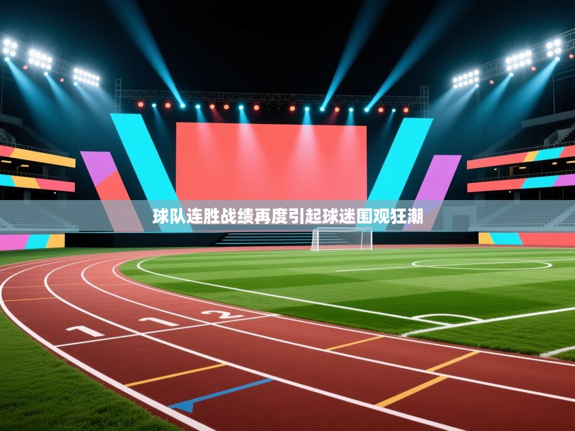 球队连胜战绩再度引起球迷围观狂潮