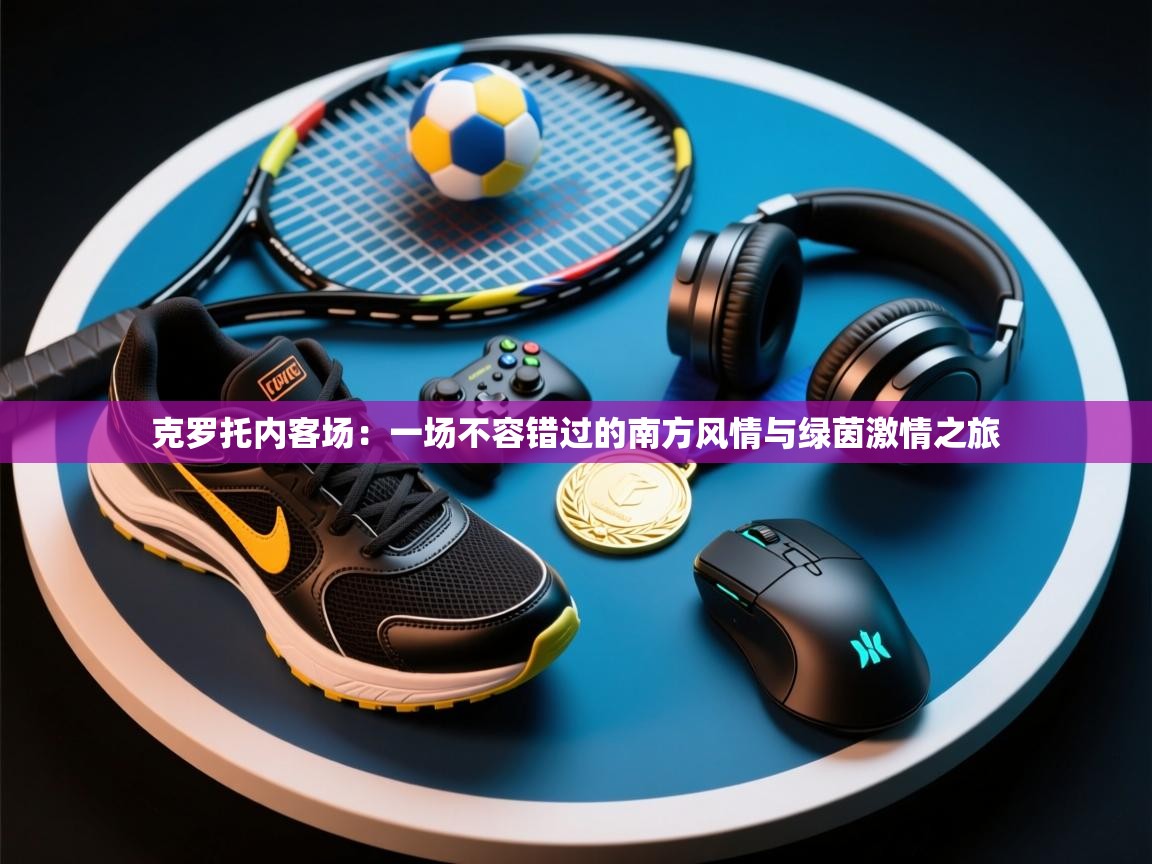 克罗托内客场：一场不容错过的南方风情与绿茵激情之旅